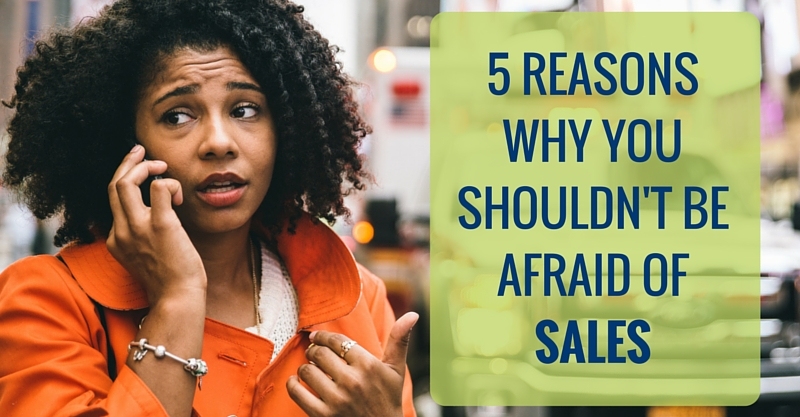5 Reasons Why You Shouldn't Be Afraid of Sales