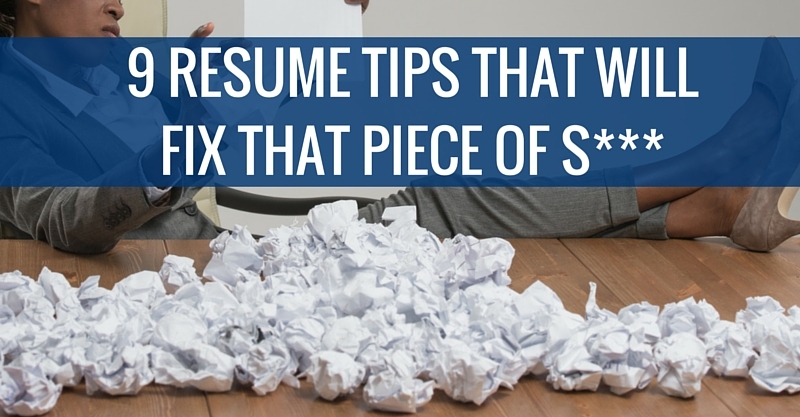 9 RESUME TIPS THAT WILL FIX THAT PIECE OF S---