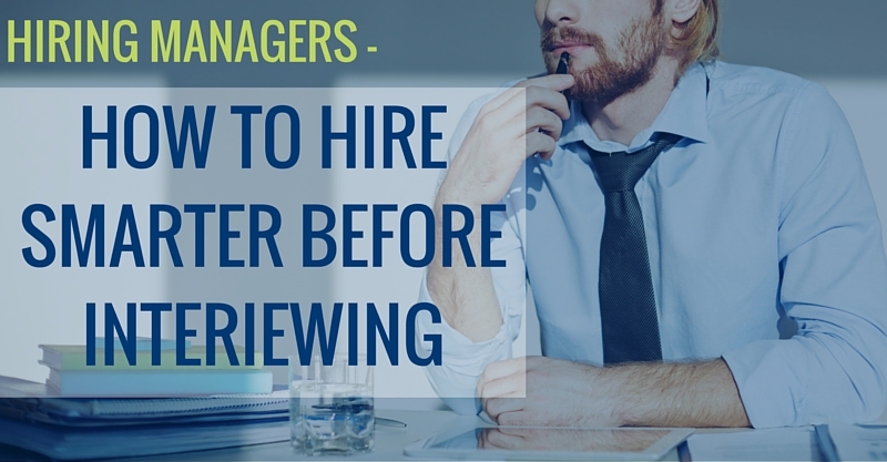 HIRING MANAGERS -How to Hire Smarter Before Interviewing