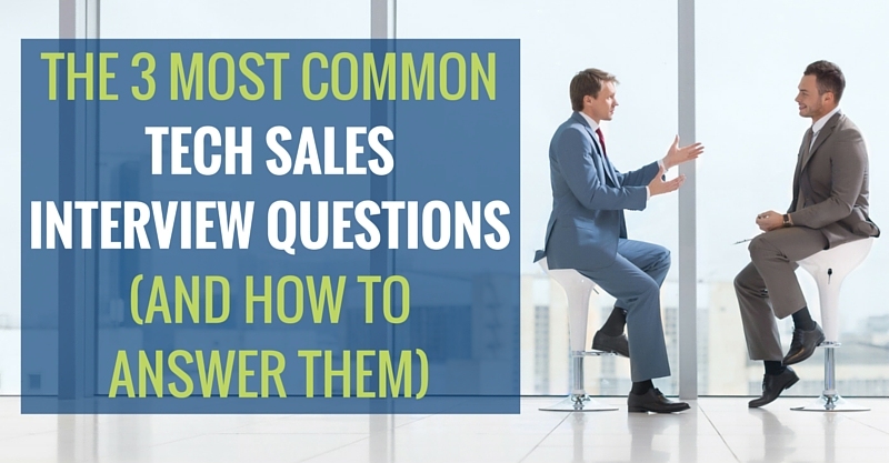 THE 3 MOST COMMON TECH SALES INTERVIEW QUESTIONS(AND HOW TO ANSWER THEM)