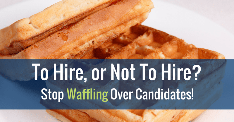 To Hire, or Not To Hire_ Stop Waffling Over Candidates!