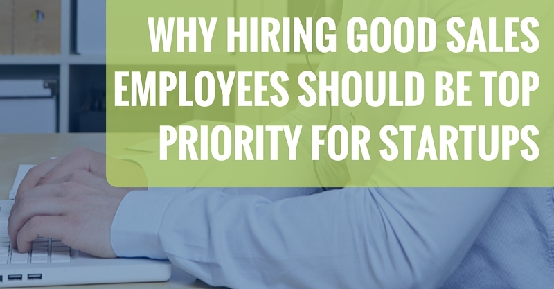 Why Hiring Good Sales Employees Should Be Top Priority for Startups